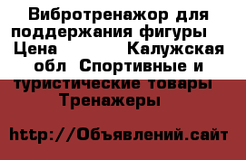 Вибротренажор для поддержания фигуры. › Цена ­ 5 000 - Калужская обл. Спортивные и туристические товары » Тренажеры   